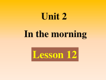 清华版英语一年级下册《Unit 2 In the morning lesson 12 》PPT课件1 (共21页)
