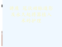 讲座-冠状动脉造影-及永久起搏器植入术的护理[可修改版ppt]课件