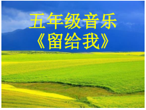 音乐【人教版】五年级上册《留给我》PPT课件