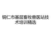 铜仁市基层畜牧兽医站技术培训精选课件