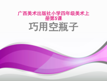 美术【桂美版】四年级上册《5 巧用空瓶子》PPT课件1