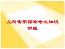儿科常用药物专业知识讲座培训课件