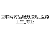 互联网药品服务法规_医药卫生_专业