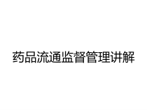 药品流通监督管理讲解课件