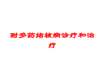 耐多药结核病诊疗和治疗培训课件