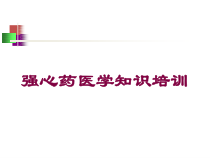 强心药医学知识培训培训课件