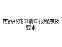 药品补充申请申报程序及要求课件