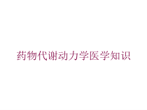 药物代谢动力学医学知识培训课件