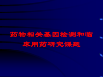 药物相关基因检测和临床用药研究课题培训课件