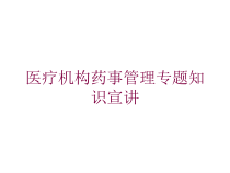 医疗机构药事管理专题知识宣讲培训课件