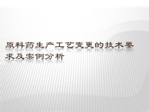 原料药生产工艺变更的技术要求和案例分析报告课件