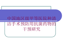 中国地区级甲等医院种清洁手术预防用抗菌药物的干预研究培训课件