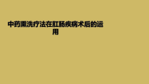 中药熏洗疗法在肛肠疾病术后的运用课件
