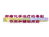 肿瘤化学治疗的毒副作用和辅助用药培训课件