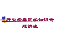 肝炎病毒医学知识专题讲座培训课件