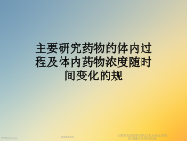 主要研究药物的体内过程及体内药物浓度随时间变化的规课件