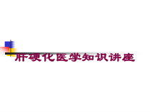 肝硬化医学知识讲座培训课件