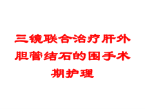 三镜联合治疗肝外胆管结石的围手术期护理培训课件