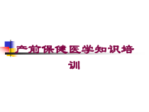 产前保健医学知识培训培训课件