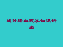 成分输血医学知识讲座培训课件