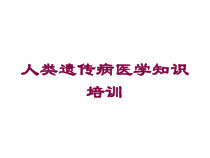 人类遗传病医学知识培训培训课件