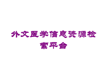 外文医学信息资源检索平台培训课件