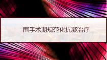 围手术期规范化抗凝治疗-课件