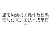 船用柴油机关键件数控编程与仿真加工技术成果简介课件