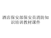 酒店保安部保安员消防知识培训教材课件