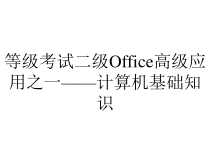 等级考试二级Office高级应用之一——计算机基础知识课件