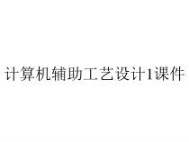 计算机辅助工艺设计1课件