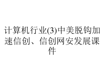 计算机行业(3)中美脱钩加速信创、信创网安发展课件