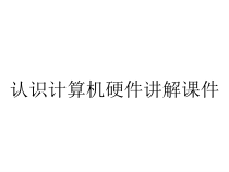 认识计算机硬件讲解课件
