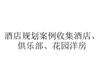 酒店规划案例收集酒店、俱乐部、花园洋房课件