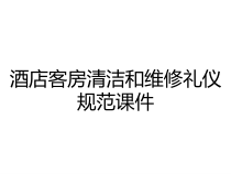酒店客房清洁和维修礼仪规范课件