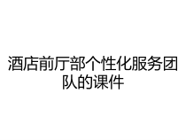酒店前厅部个性化服务团队的课件