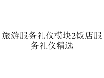 旅游服务礼仪模块2饭店服务礼仪精选课件
