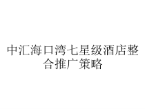 中汇海口湾七星级酒店整合推广策略课件